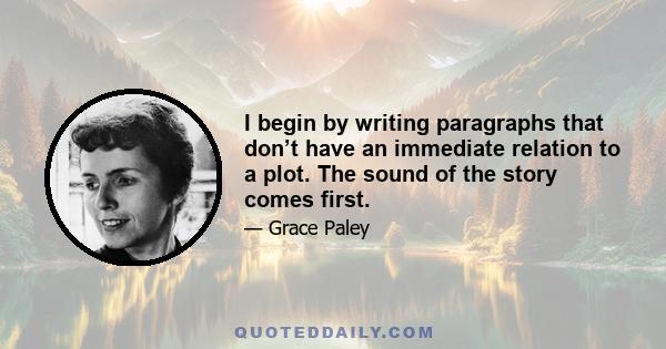 I begin by writing paragraphs that don’t have an immediate relation to a plot. The sound of the story comes first.