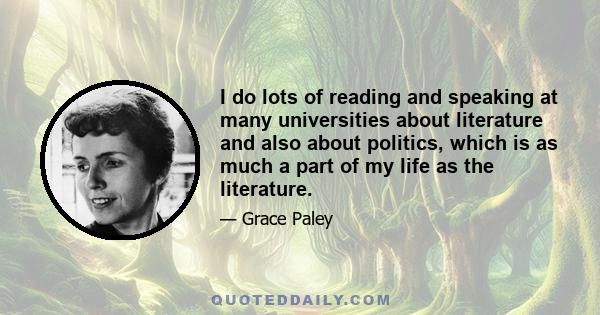 I do lots of reading and speaking at many universities about literature and also about politics, which is as much a part of my life as the literature.