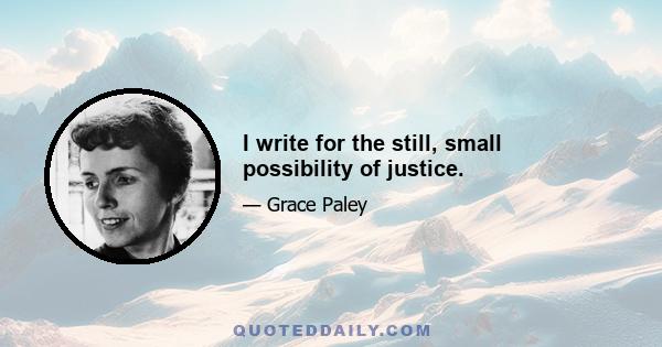 I write for the still, small possibility of justice.