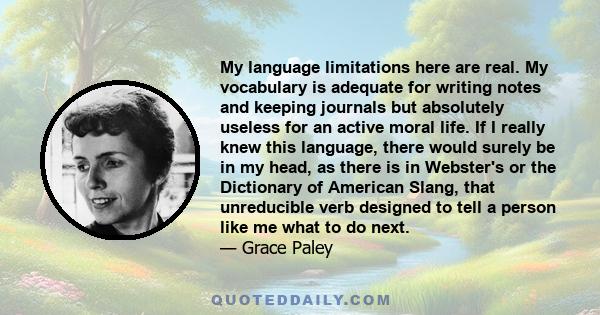 My language limitations here are real. My vocabulary is adequate for writing notes and keeping journals but absolutely useless for an active moral life. If I really knew this language, there would surely be in my head,