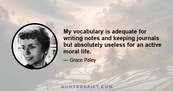 My vocabulary is adequate for writing notes and keeping journals but absolutely useless for an active moral life.