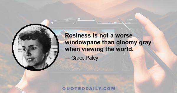 Rosiness is not a worse windowpane than gloomy gray when viewing the world.