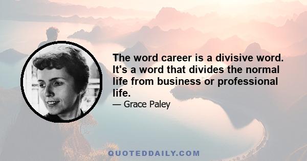 The word career is a divisive word. It's a word that divides the normal life from business or professional life.