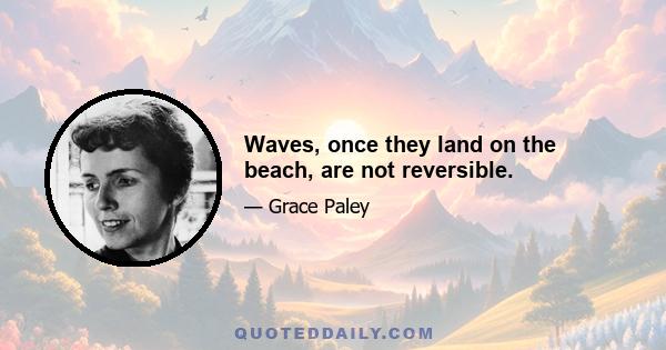 Waves, once they land on the beach, are not reversible.