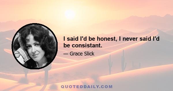 I said I'd be honest, I never said I'd be consistant.