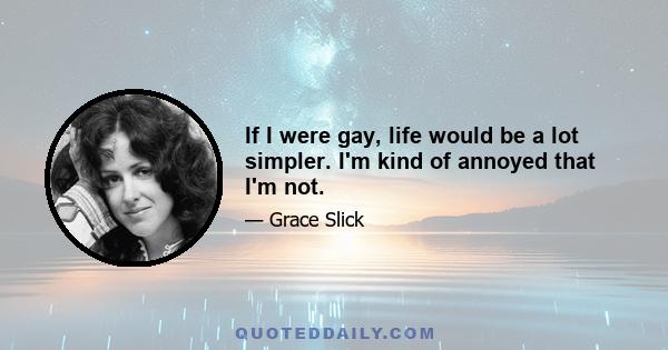 If I were gay, life would be a lot simpler. I'm kind of annoyed that I'm not.