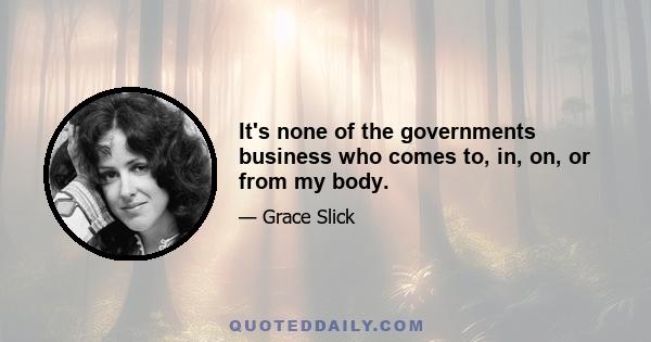 It's none of the governments business who comes to, in, on, or from my body.