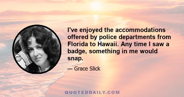 I've enjoyed the accommodations offered by police departments from Florida to Hawaii. Any time I saw a badge, something in me would snap.