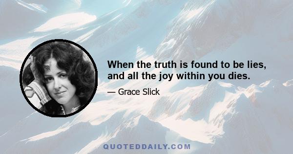 When the truth is found to be lies, and all the joy within you dies.