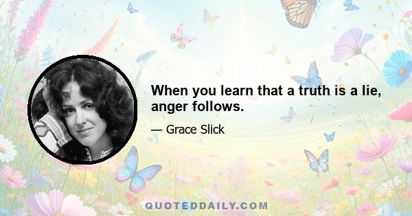 When you learn that a truth is a lie, anger follows.