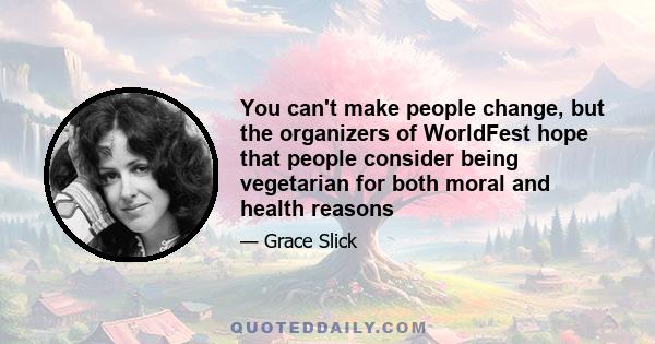 You can't make people change, but the organizers of WorldFest hope that people consider being vegetarian for both moral and health reasons