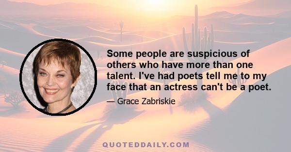 Some people are suspicious of others who have more than one talent. I've had poets tell me to my face that an actress can't be a poet.