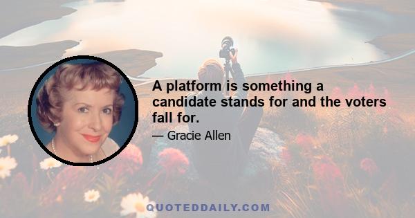 A platform is something a candidate stands for and the voters fall for.