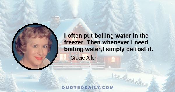 I often put boiling water in the freezer. Then whenever I need boiling water,I simply defrost it.