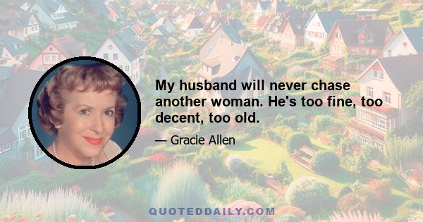 My husband will never chase another woman. He's too fine, too decent, too old.