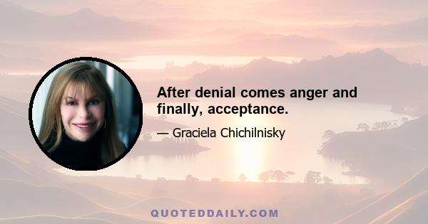 After denial comes anger and finally, acceptance.