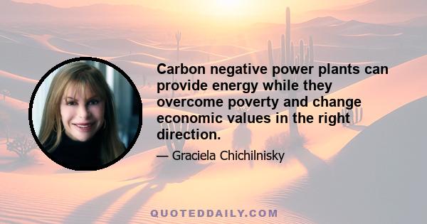 Carbon negative power plants can provide energy while they overcome poverty and change economic values in the right direction.