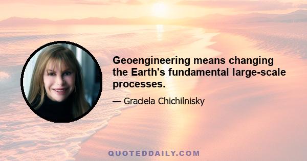 Geoengineering means changing the Earth's fundamental large-scale processes.