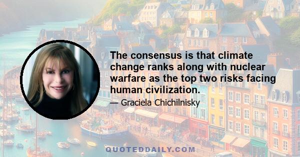 The consensus is that climate change ranks along with nuclear warfare as the top two risks facing human civilization.