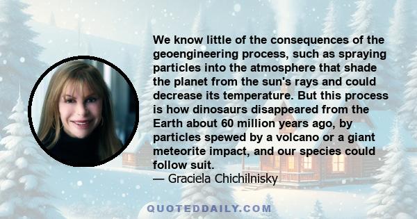 We know little of the consequences of the geoengineering process, such as spraying particles into the atmosphere that shade the planet from the sun's rays and could decrease its temperature. But this process is how