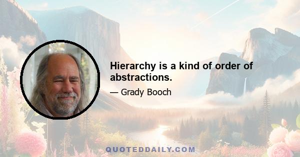 Hierarchy is a kind of order of abstractions.