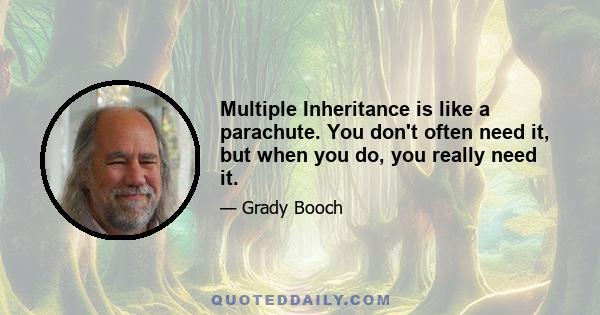 Multiple Inheritance is like a parachute. You don't often need it, but when you do, you really need it.