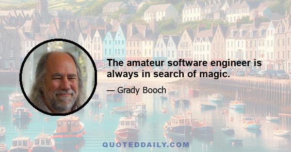 The amateur software engineer is always in search of magic.