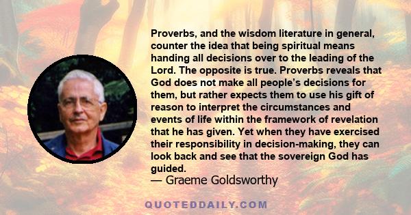 Proverbs, and the wisdom literature in general, counter the idea that being spiritual means handing all decisions over to the leading of the Lord. The opposite is true. Proverbs reveals that God does not make all