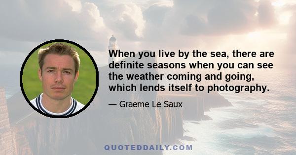 When you live by the sea, there are definite seasons when you can see the weather coming and going, which lends itself to photography.