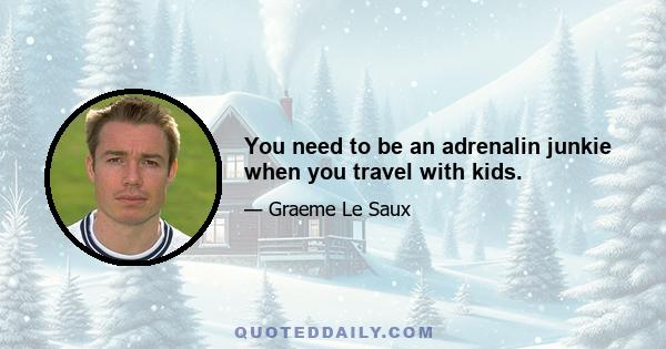 You need to be an adrenalin junkie when you travel with kids.