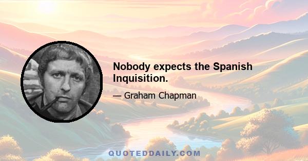 Nobody expects the Spanish Inquisition.