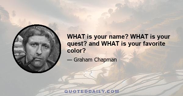 WHAT is your name? WHAT is your quest? and WHAT is your favorite color?