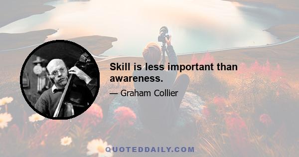 Skill is less important than awareness.