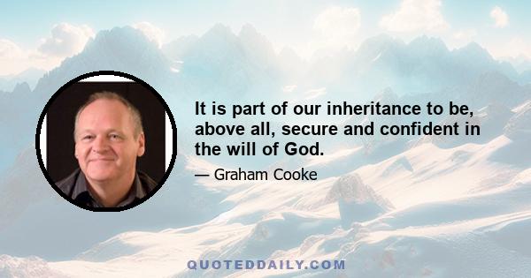 It is part of our inheritance to be, above all, secure and confident in the will of God.