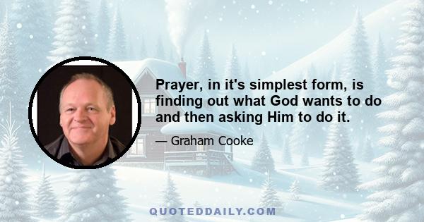 Prayer, in it's simplest form, is finding out what God wants to do and then asking Him to do it.