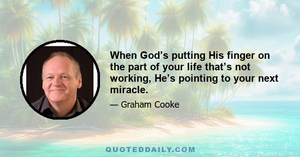 When God’s putting His finger on the part of your life that’s not working, He’s pointing to your next miracle.