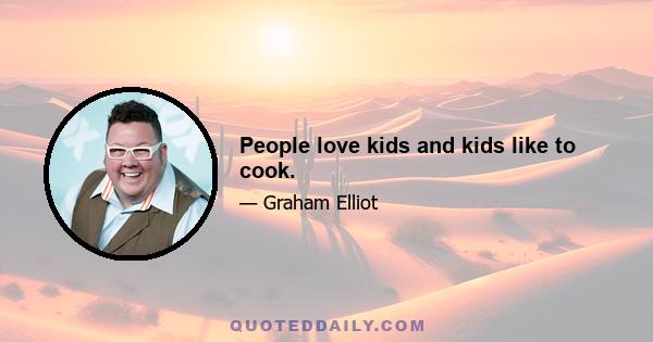 People love kids and kids like to cook.