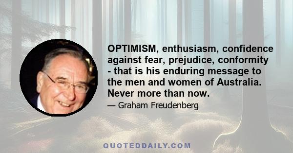 OPTIMISM, enthusiasm, confidence against fear, prejudice, conformity - that is his enduring message to the men and women of Australia. Never more than now.