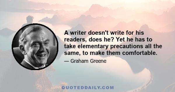 A writer doesn't write for his readers, does he? Yet he has to take elementary precautions all the same, to make them comfortable.