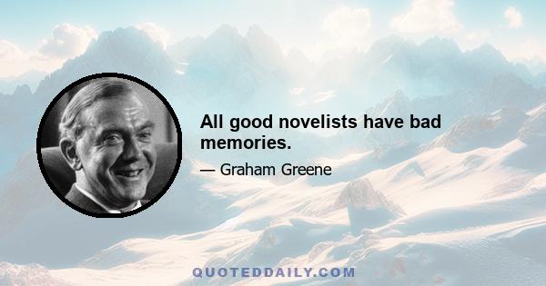 All good novelists have bad memories.