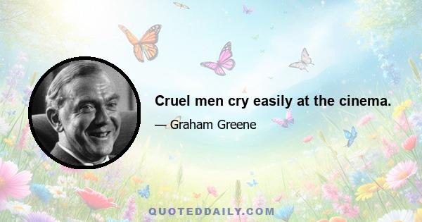 Cruel men cry easily at the cinema.