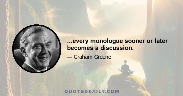 ...every monologue sooner or later becomes a discussion.