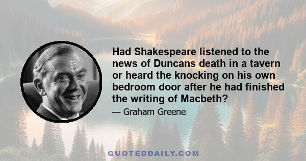 Had Shakespeare listened to the news of Duncans death in a tavern or heard the knocking on his own bedroom door after he had finished the writing of Macbeth?