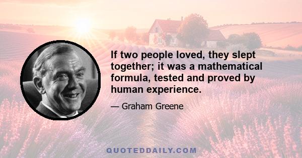 If two people loved, they slept together; it was a mathematical formula, tested and proved by human experience.