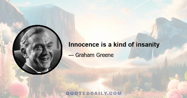 Innocence is a kind of insanity