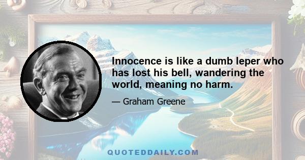 Innocence is like a dumb leper who has lost his bell, wandering the world, meaning no harm.