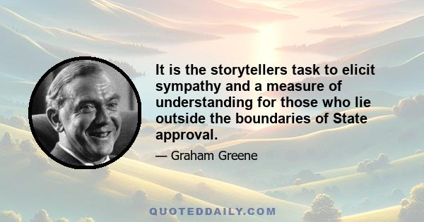 It is the storytellers task to elicit sympathy and a measure of understanding for those who lie outside the boundaries of State approval.