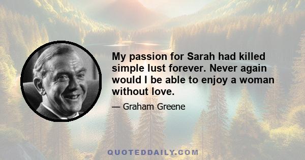 My passion for Sarah had killed simple lust forever. Never again would I be able to enjoy a woman without love.