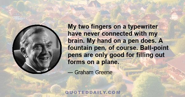 My two fingers on a typewriter have never connected with my brain. My hand on a pen does. A fountain pen, of course. Ball-point pens are only good for filling out forms on a plane.