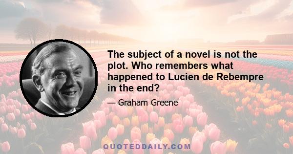 The subject of a novel is not the plot. Who remembers what happened to Lucien de Rebempre in the end?